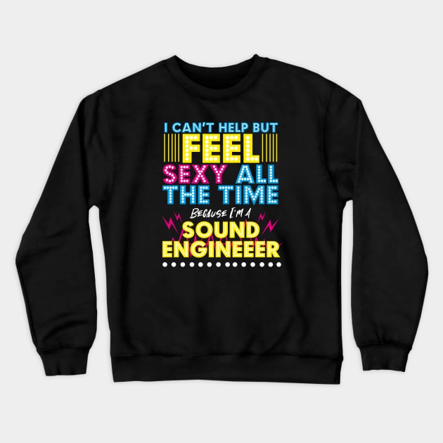 I Can't Help But Feel Sexy All The Time Because I'm a Sound Engineer Crewneck Sweatshirt by EdifyEra